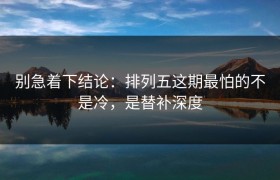 别急着下结论：排列五这期最怕的不是冷，是替补深度