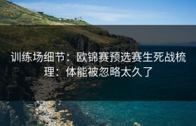 训练场细节：欧锦赛预选赛生死战梳理：体能被忽略太久了