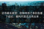 这场最反直觉：欧联榜首之争别急着下结论：裁判尺度还没亮出来