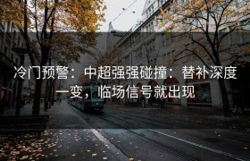 冷门预警：中超强强碰撞：替补深度一变，临场信号就出现